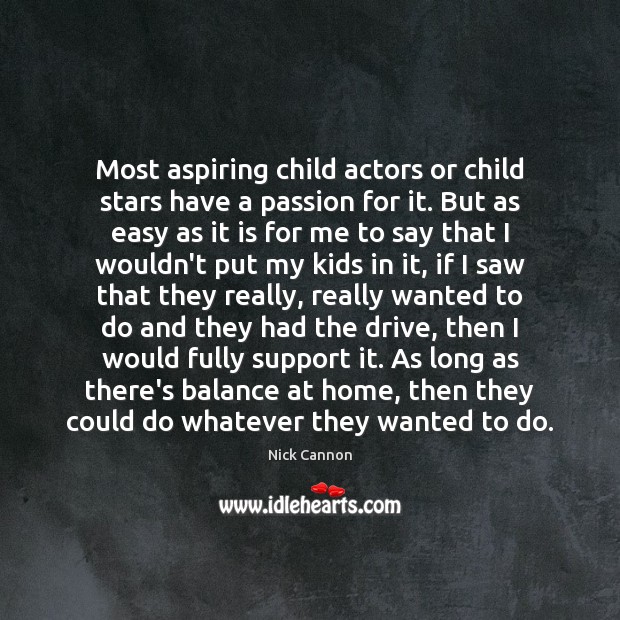 Most aspiring child actors or child stars have a passion for it. Nick Cannon Picture Quote