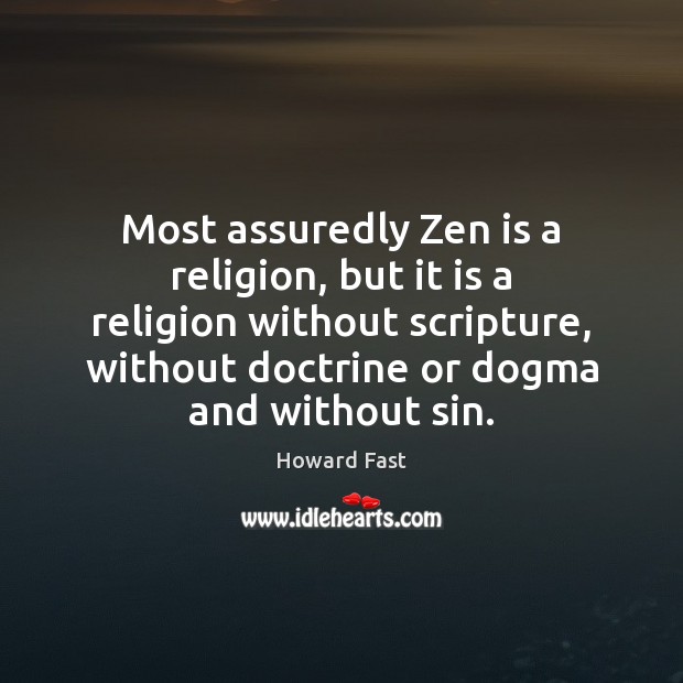 Most assuredly Zen is a religion, but it is a religion without Howard Fast Picture Quote