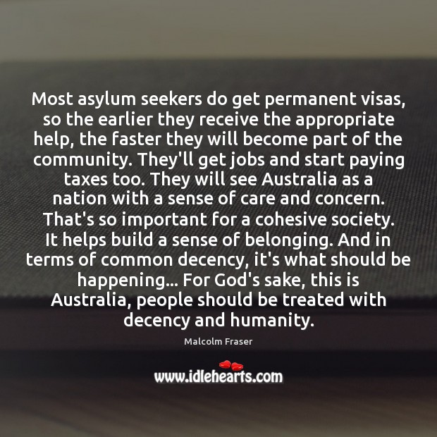 Most asylum seekers do get permanent visas, so the earlier they receive Malcolm Fraser Picture Quote