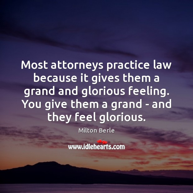 Most attorneys practice law because it gives them a grand and glorious Milton Berle Picture Quote