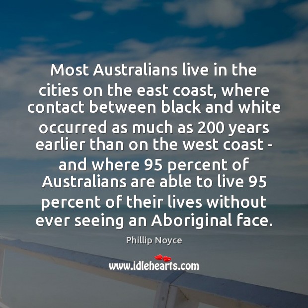 Most Australians live in the cities on the east coast, where contact Phillip Noyce Picture Quote