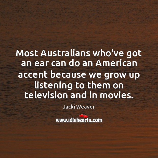 Most Australians who’ve got an ear can do an American accent because Jacki Weaver Picture Quote