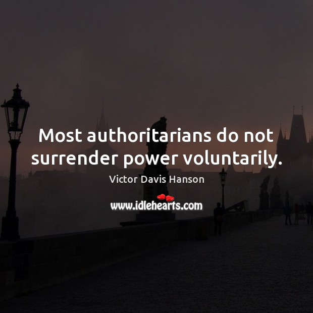 Most authoritarians do not surrender power voluntarily. Victor Davis Hanson Picture Quote
