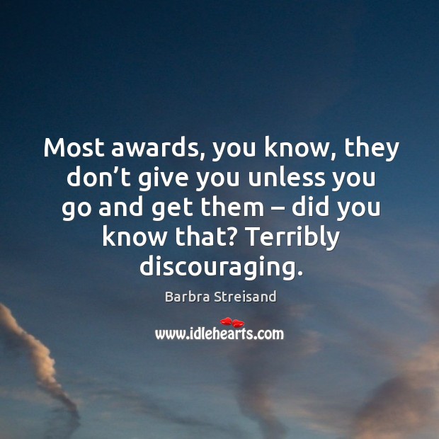 Most awards, you know, they don’t give you unless you go and get them – did you know that? Barbra Streisand Picture Quote