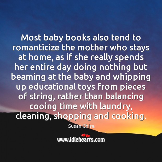 Most baby books also tend to romanticize the mother who stays at Susan Chira Picture Quote