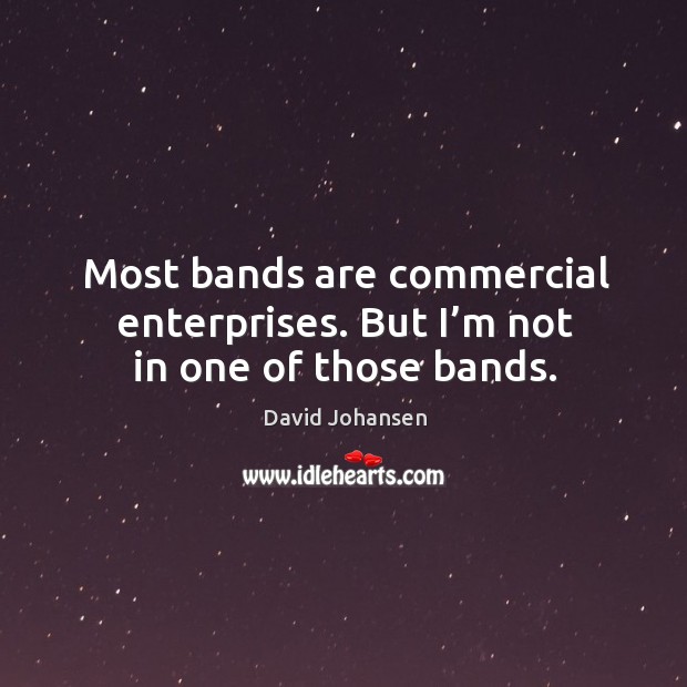 Most bands are commercial enterprises. But I’m not in one of those bands. David Johansen Picture Quote