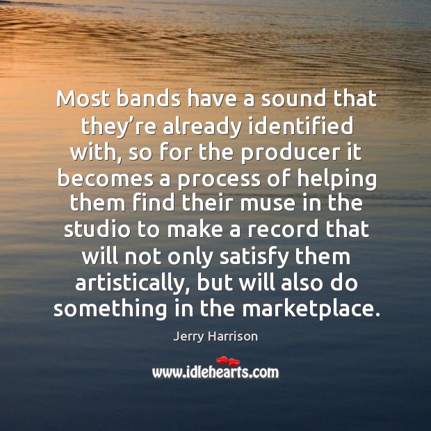 Most bands have a sound that they’re already identified with, so for the producer Jerry Harrison Picture Quote