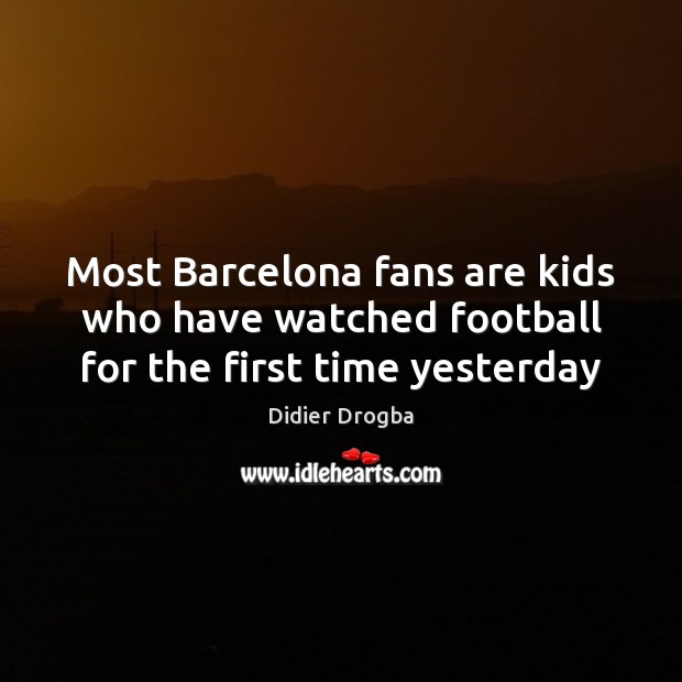 Most Barcelona fans are kids who have watched football for the first time yesterday Football Quotes Image
