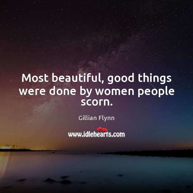 Most beautiful, good things were done by women people scorn. Gillian Flynn Picture Quote