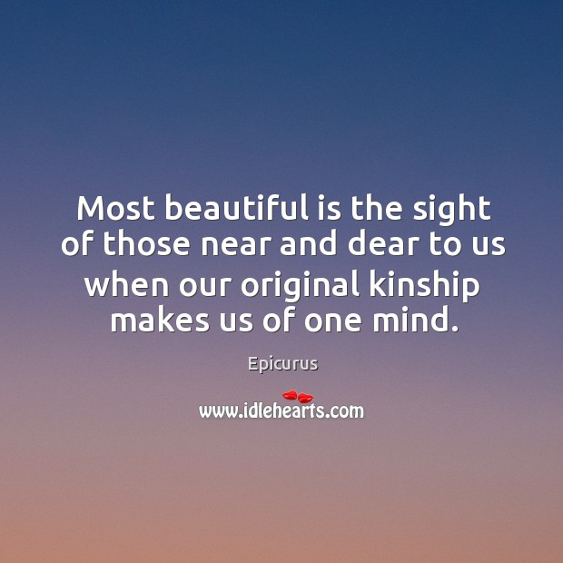 Most beautiful is the sight of those near and dear to us Epicurus Picture Quote