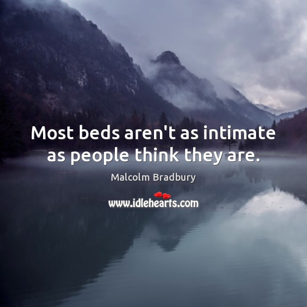 Most beds aren’t as intimate as people think they are. Malcolm Bradbury Picture Quote