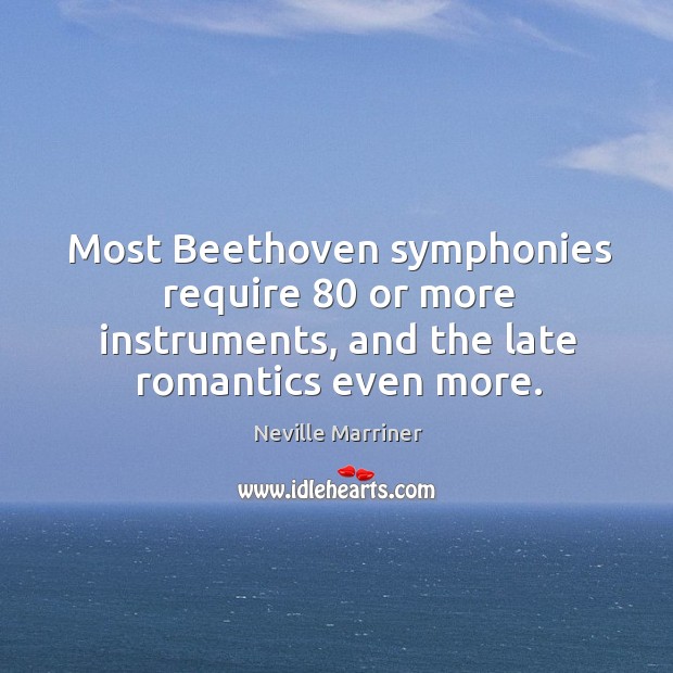 Most beethoven symphonies require 80 or more instruments, and the late romantics even more. Neville Marriner Picture Quote