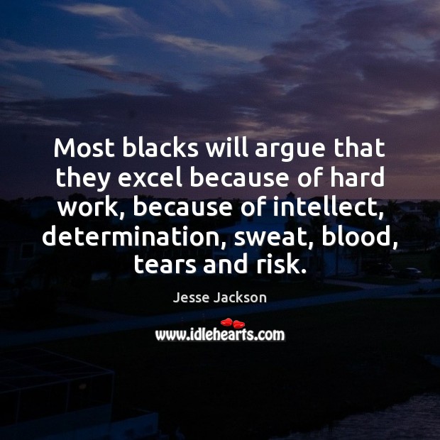 Most blacks will argue that they excel because of hard work, because Determination Quotes Image