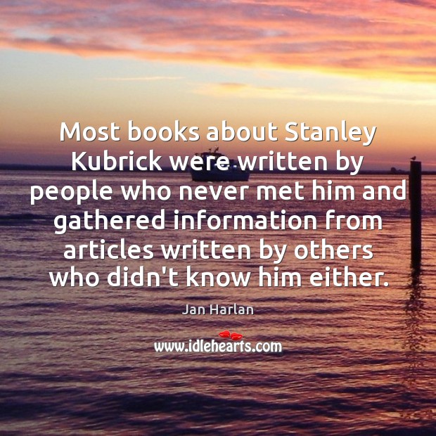Most books about Stanley Kubrick were written by people who never met Jan Harlan Picture Quote
