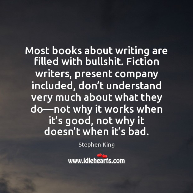 Most books about writing are filled with bullshit. Fiction writers, present company Stephen King Picture Quote