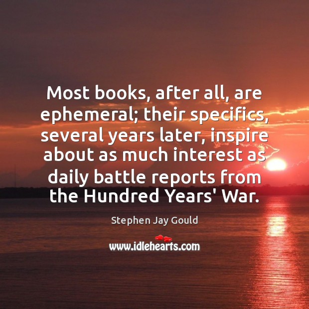 Most books, after all, are ephemeral; their specifics, several years later, inspire Stephen Jay Gould Picture Quote