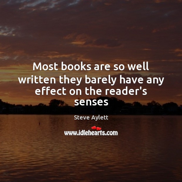 Most books are so well written they barely have any effect on the reader’s senses Steve Aylett Picture Quote