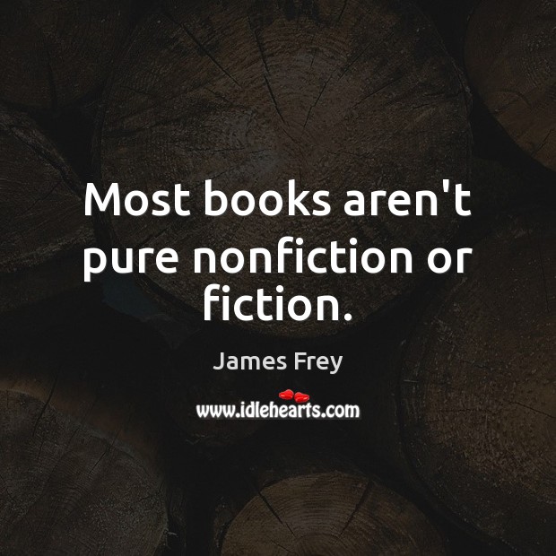 Most books aren’t pure nonfiction or fiction. James Frey Picture Quote