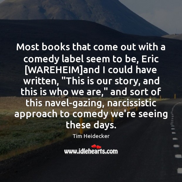 Most books that come out with a comedy label seem to be, Tim Heidecker Picture Quote