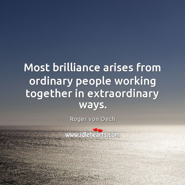 Most brilliance arises from ordinary people working together in extraordinary ways. Roger von Oech Picture Quote