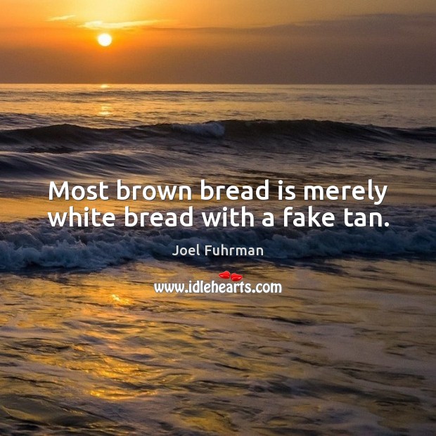 Most brown bread is merely white bread with a fake tan. Joel Fuhrman Picture Quote