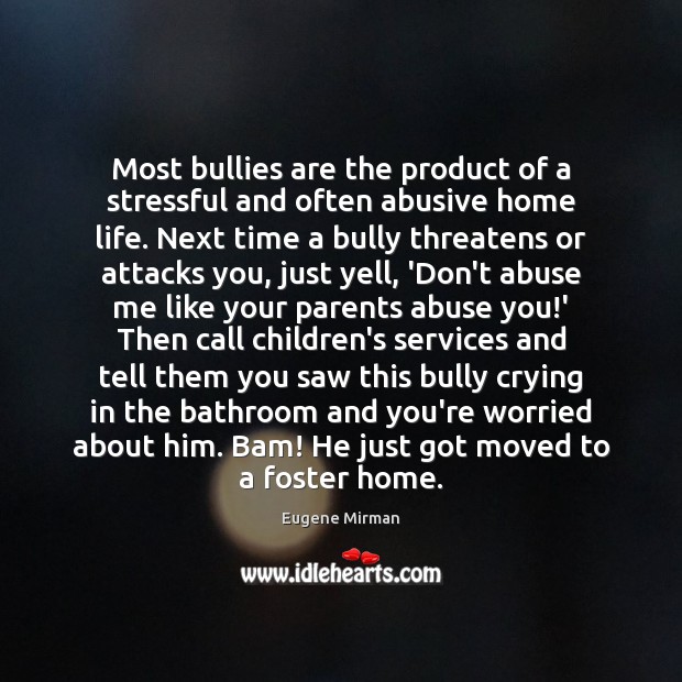 Most bullies are the product of a stressful and often abusive home 