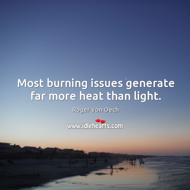Most burning issues generate far more heat than light. Roger von Oech Picture Quote