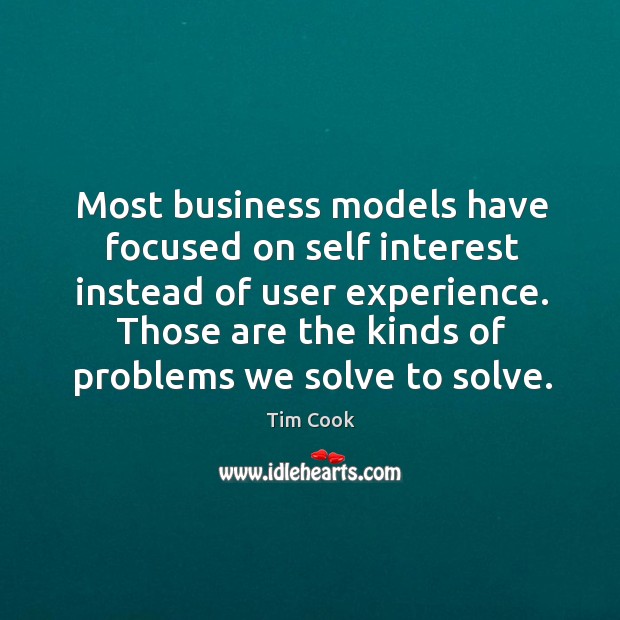 Most business models have focused on self interest instead of user experience. Tim Cook Picture Quote