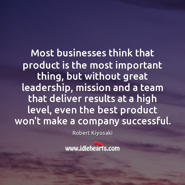 Most businesses think that product is the most important thing, but without Robert Kiyosaki Picture Quote