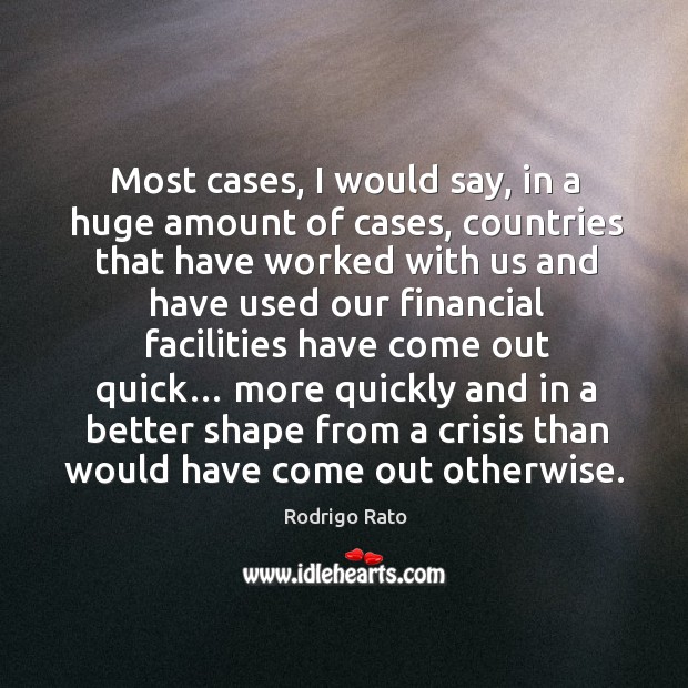 Most cases, I would say, in a huge amount of cases, countries that have worked with us and Rodrigo Rato Picture Quote