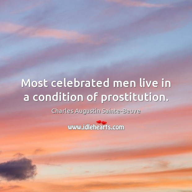 Most celebrated men live in a condition of prostitution. Charles Augustin Sainte-Beuve Picture Quote