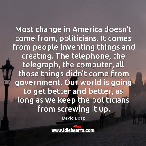 Most change in America doesn’t come from, politicians. It comes from people David Boaz Picture Quote