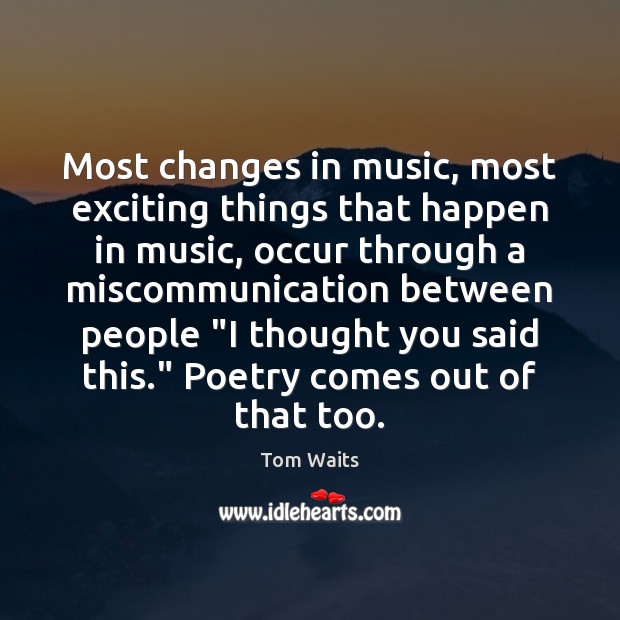 Most changes in music, most exciting things that happen in music, occur Image