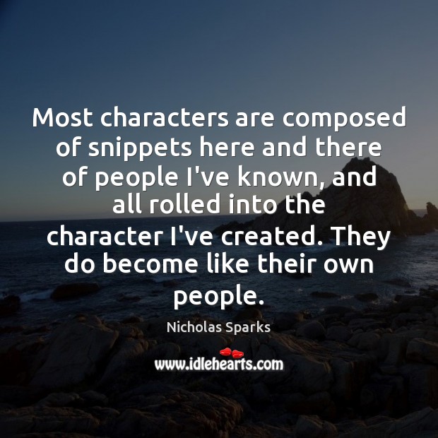 Most characters are composed of snippets here and there of people I’ve Nicholas Sparks Picture Quote