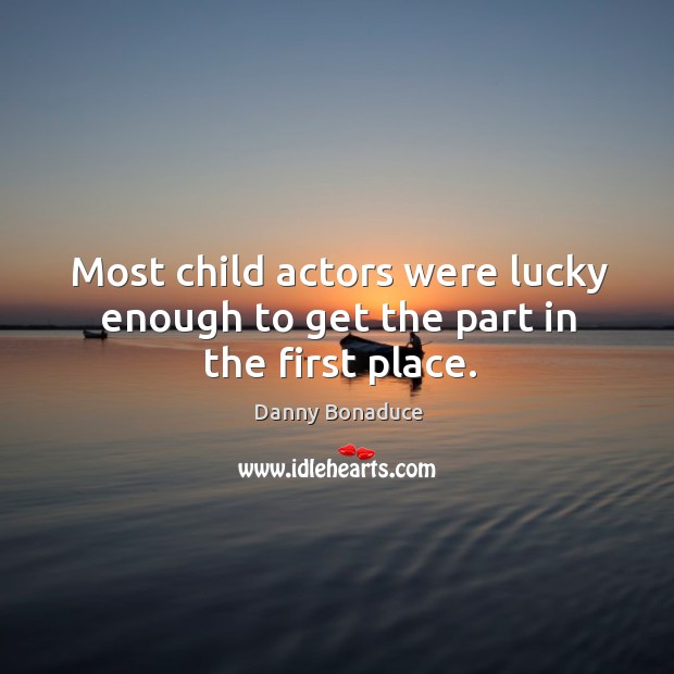 Most child actors were lucky enough to get the part in the first place. Danny Bonaduce Picture Quote