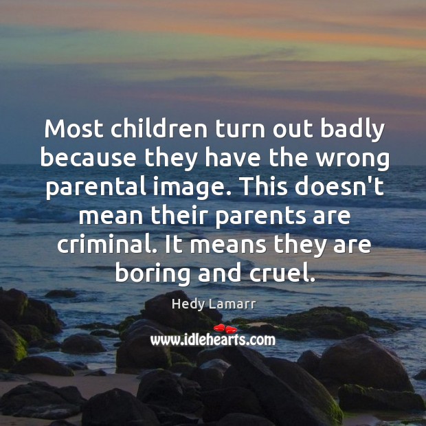 Most children turn out badly because they have the wrong parental image. Hedy Lamarr Picture Quote