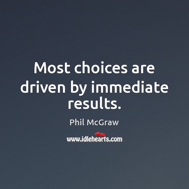 Most choices are driven by immediate results. Phil McGraw Picture Quote
