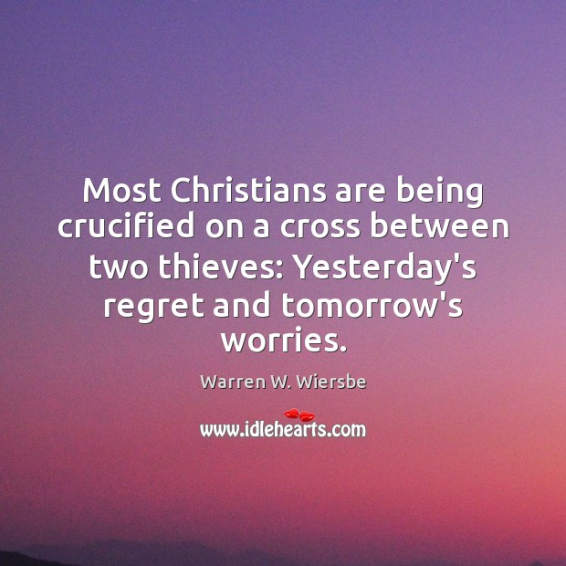 Most Christians are being crucified on a cross between two thieves: Yesterday’s Warren W. Wiersbe Picture Quote
