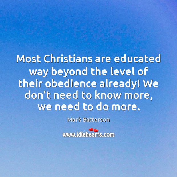 Most Christians are educated way beyond the level of their obedience already! Mark Batterson Picture Quote