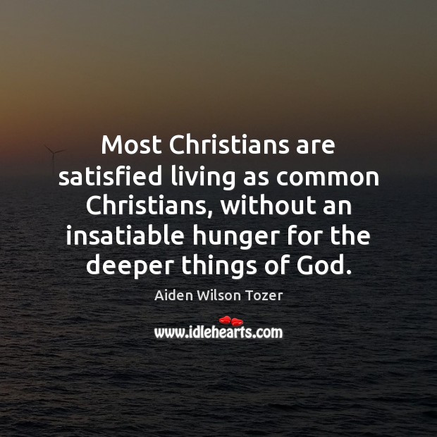 Most Christians are satisfied living as common Christians, without an insatiable hunger Aiden Wilson Tozer Picture Quote
