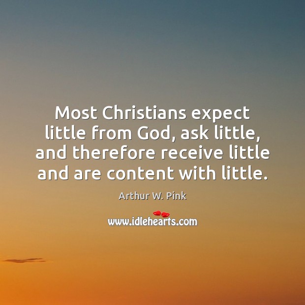 Most Christians expect little from God, ask little, and therefore receive little Arthur W. Pink Picture Quote