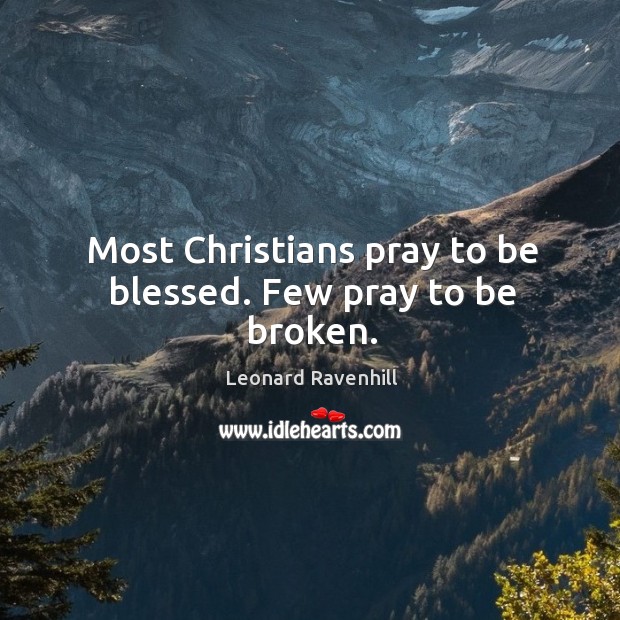 Most Christians pray to be blessed. Few pray to be broken. Leonard Ravenhill Picture Quote