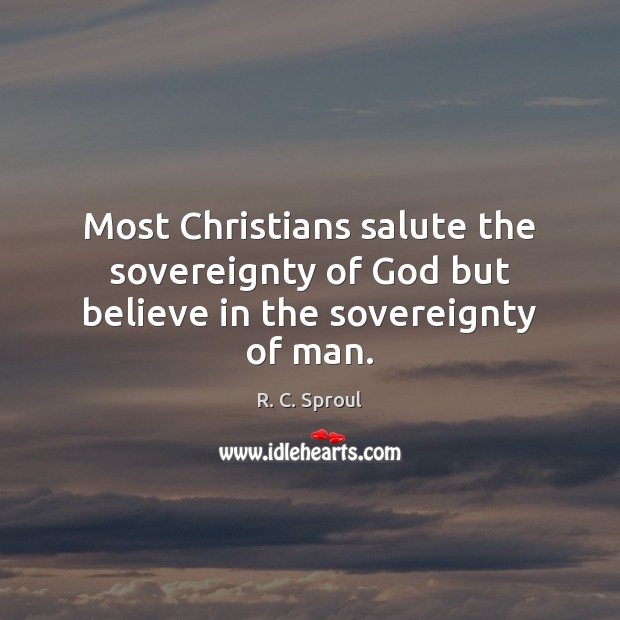 Most Christians salute the sovereignty of God but believe in the sovereignty of man. R. C. Sproul Picture Quote