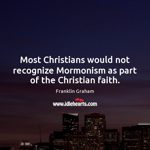 Most Christians would not recognize Mormonism as part of the Christian faith. Franklin Graham Picture Quote