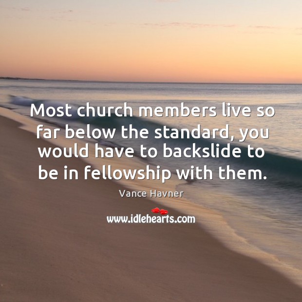 Most church members live so far below the standard, you would have Vance Havner Picture Quote