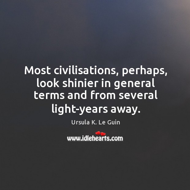 Most civilisations, perhaps, look shinier in general terms and from several light-years Ursula K. Le Guin Picture Quote