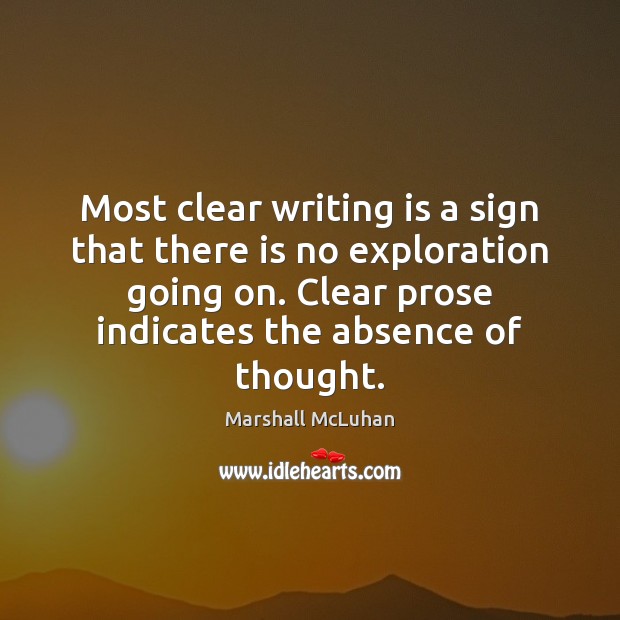 Most clear writing is a sign that there is no exploration going Marshall McLuhan Picture Quote