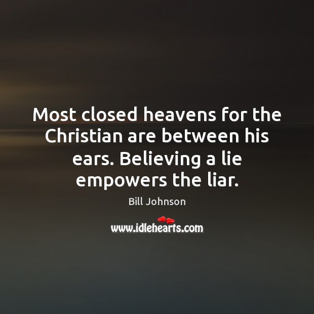 Most closed heavens for the Christian are between his ears. Believing a Bill Johnson Picture Quote