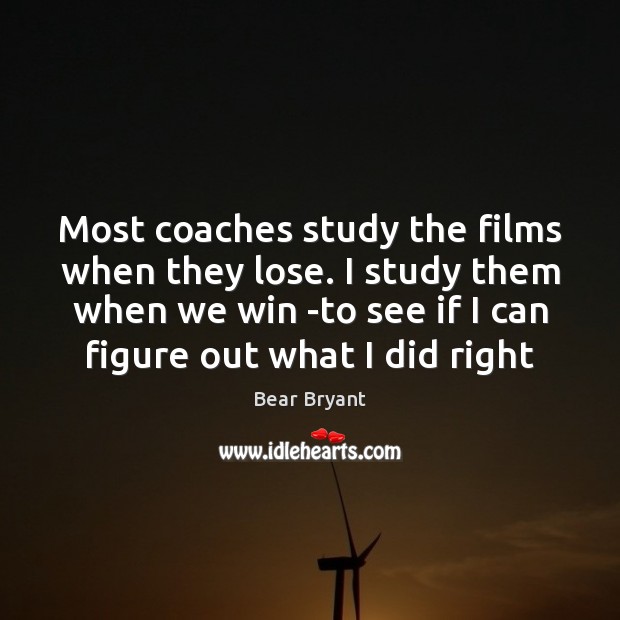 Most coaches study the films when they lose. I study them when Bear Bryant Picture Quote