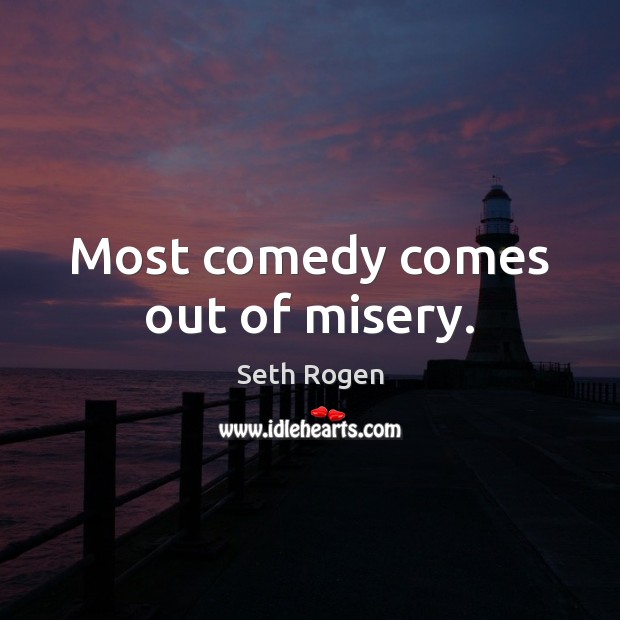 Most comedy comes out of misery. Seth Rogen Picture Quote